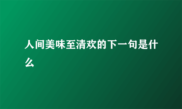 人间美味至清欢的下一句是什么