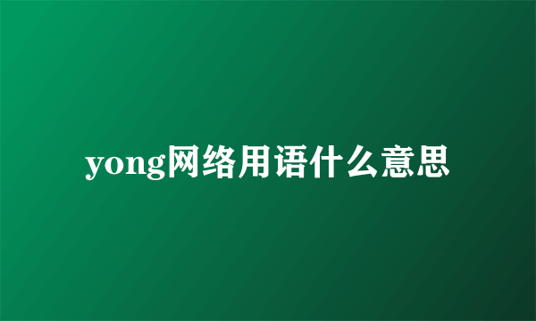 yong网络用语什么意思