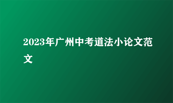 2023年广州中考道法小论文范文