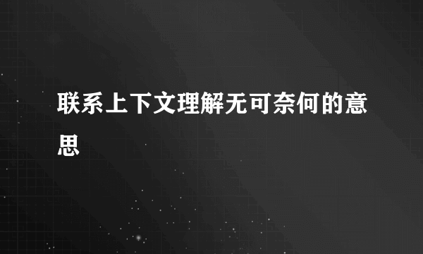 联系上下文理解无可奈何的意思