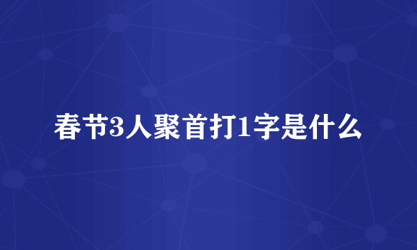 春节3人聚首打1字是什么