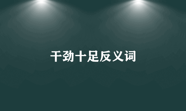 干劲十足反义词