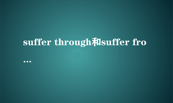 suffer through和suffer from的区别