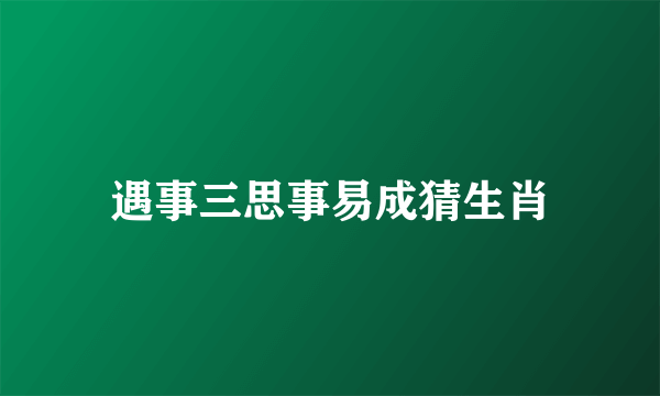 遇事三思事易成猜生肖