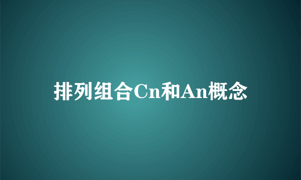 排列组合Cn和An概念