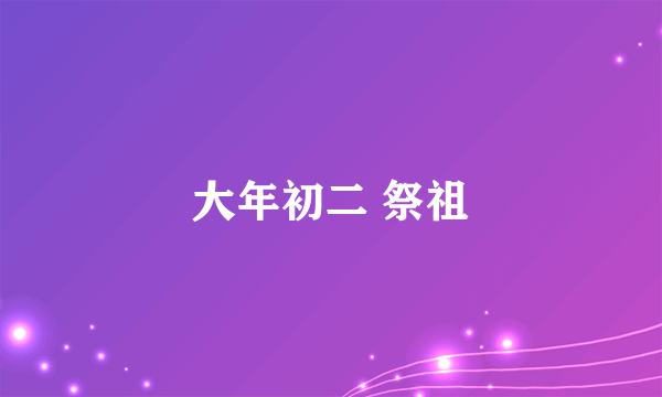 大年初二 祭祖