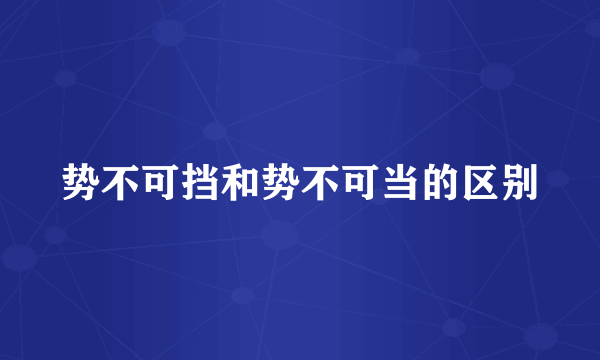 势不可挡和势不可当的区别