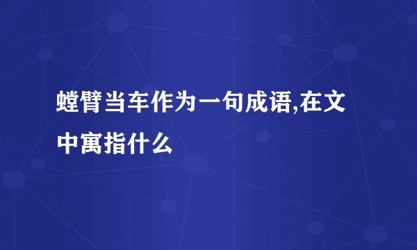 螳臂当车作为一句成语,在文中寓指什么