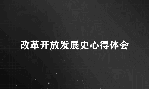 改革开放发展史心得体会
