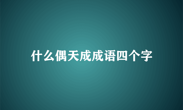 什么偶天成成语四个字