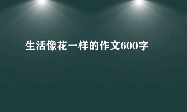 生活像花一样的作文600字