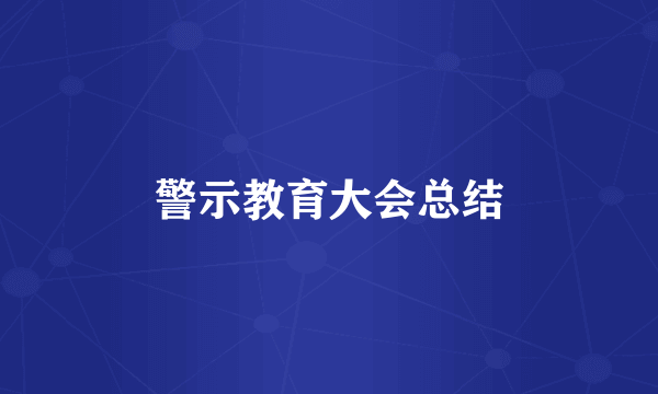 警示教育大会总结