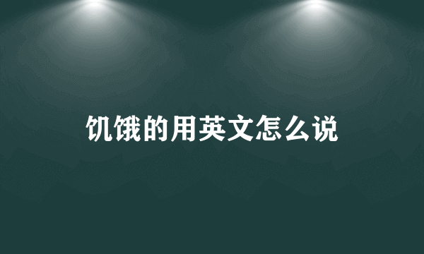 饥饿的用英文怎么说