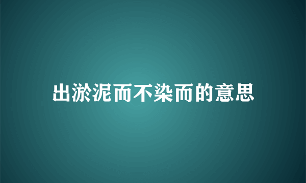 出淤泥而不染而的意思