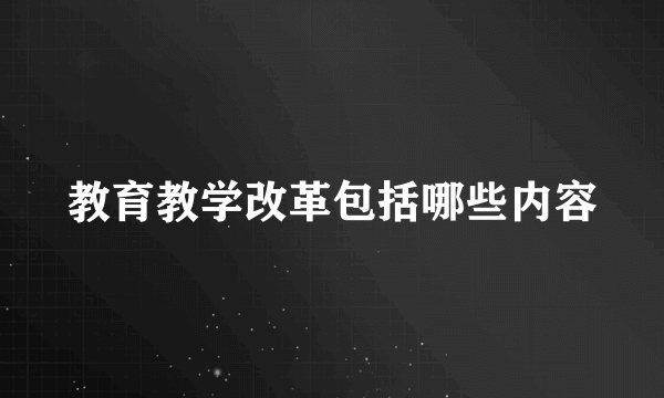 教育教学改革包括哪些内容