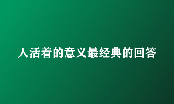 人活着的意义最经典的回答