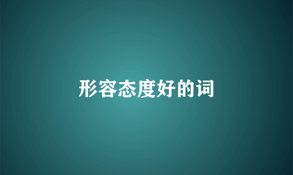 形容态度好的词