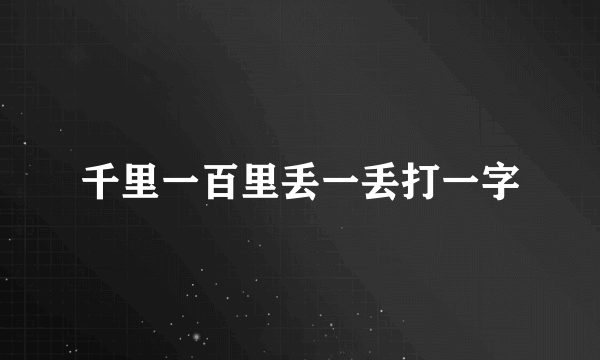 千里一百里丢一丢打一字