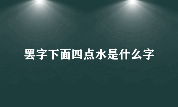 罢字下面四点水是什么字