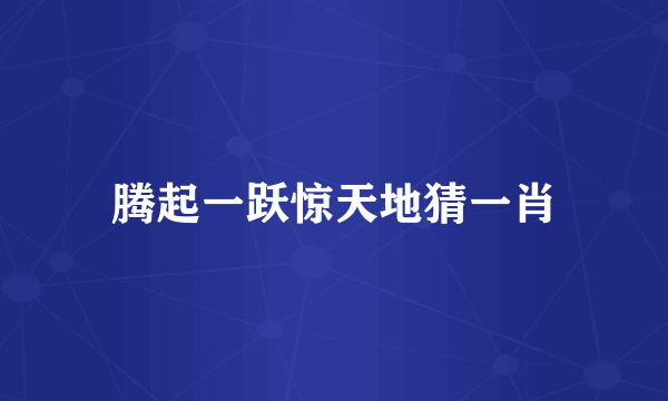 腾起一跃惊天地猜一肖