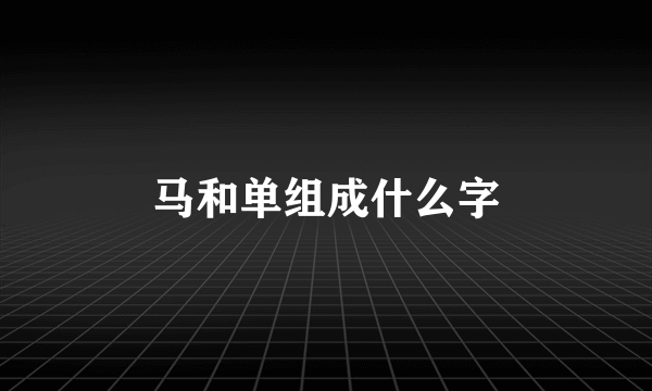 马和单组成什么字