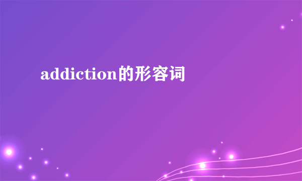 addiction的形容词