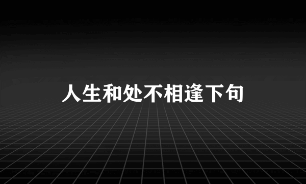 人生和处不相逢下句