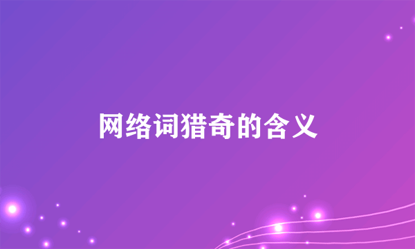 网络词猎奇的含义