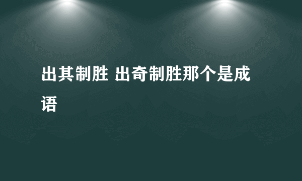 出其制胜 出奇制胜那个是成语