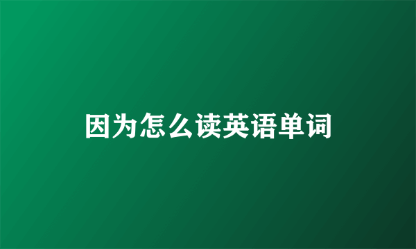 因为怎么读英语单词