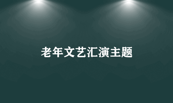 老年文艺汇演主题