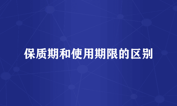 保质期和使用期限的区别