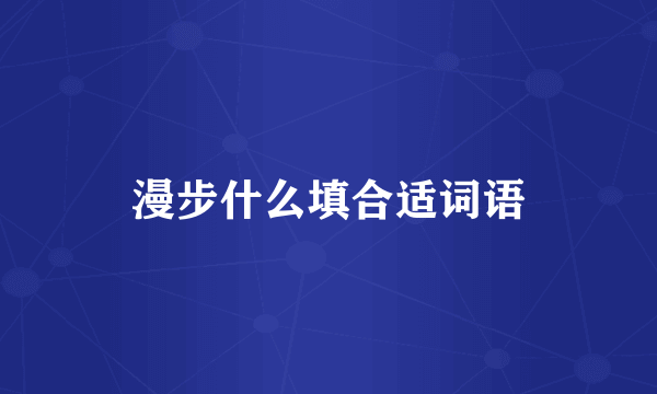 漫步什么填合适词语