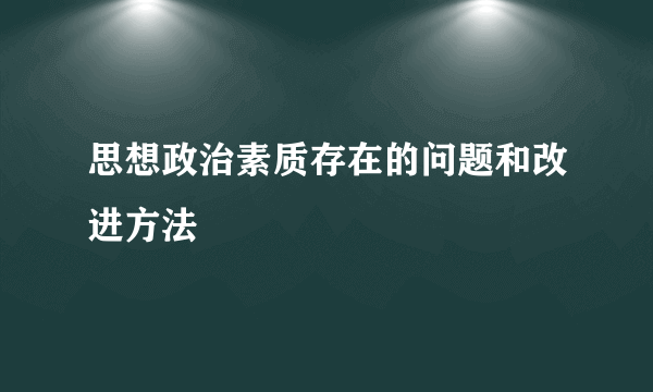 思想政治素质存在的问题和改进方法