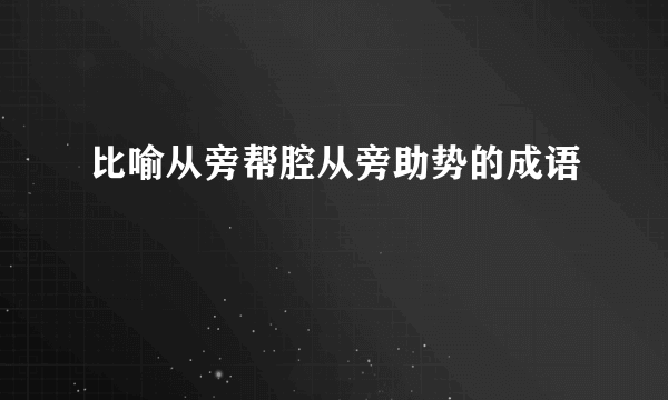 比喻从旁帮腔从旁助势的成语