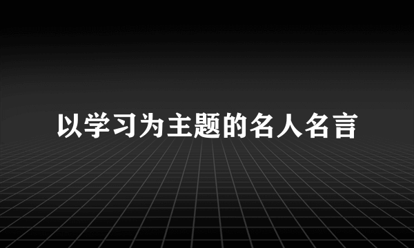 以学习为主题的名人名言