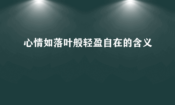 心情如落叶般轻盈自在的含义