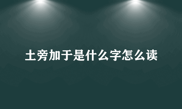 土旁加于是什么字怎么读