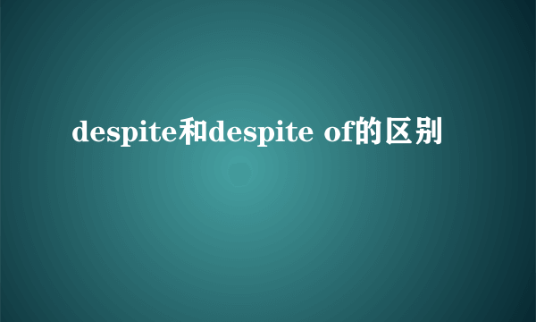 despite和despite of的区别