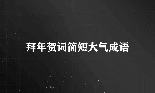 拜年贺词简短大气成语