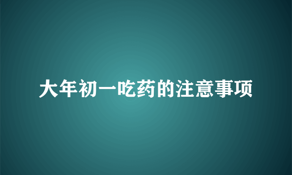 大年初一吃药的注意事项