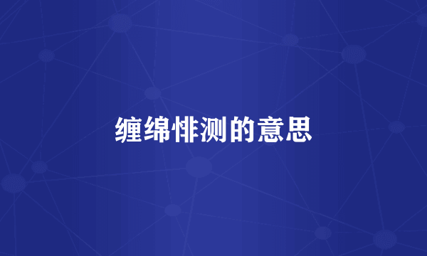 缠绵悱测的意思