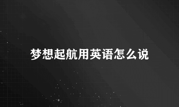 梦想起航用英语怎么说