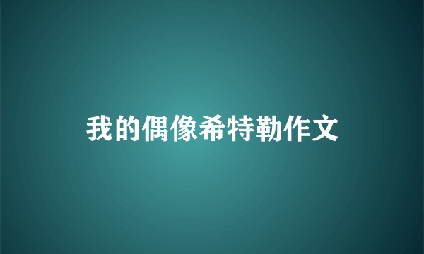我的偶像希特勒作文