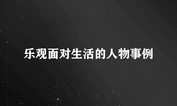 乐观面对生活的人物事例