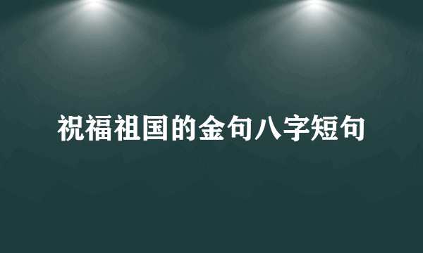 祝福祖国的金句八字短句