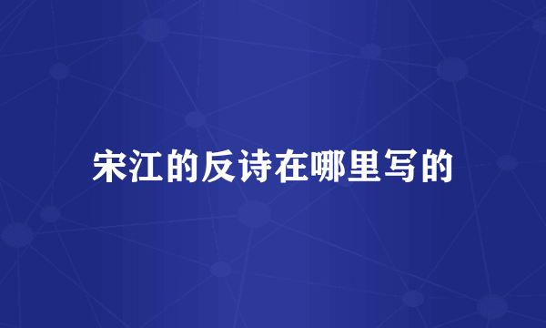 宋江的反诗在哪里写的