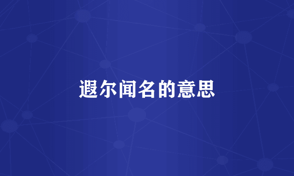 遐尔闻名的意思