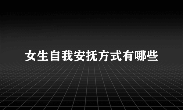 女生自我安抚方式有哪些