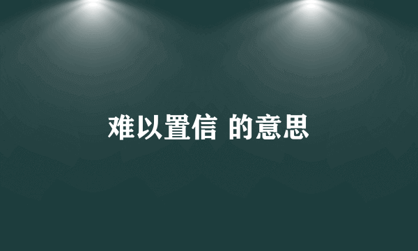 难以置信 的意思